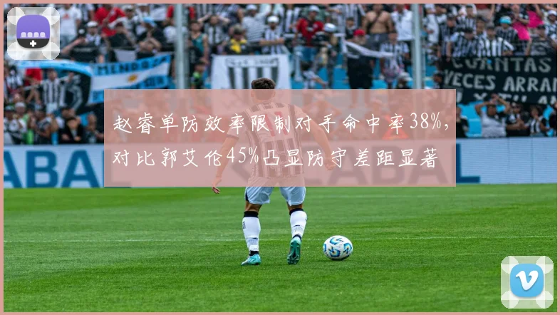 赵睿单防效率限制对手命中率38%,对比郭艾伦45%凸显防守差距显著