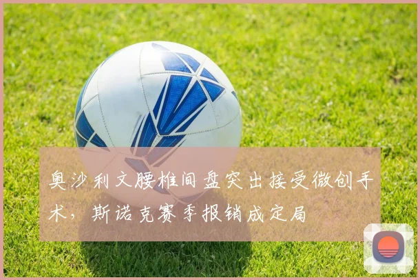 奥沙利文腰椎间盘突出接受微创手术，斯诺克赛季报销成定局