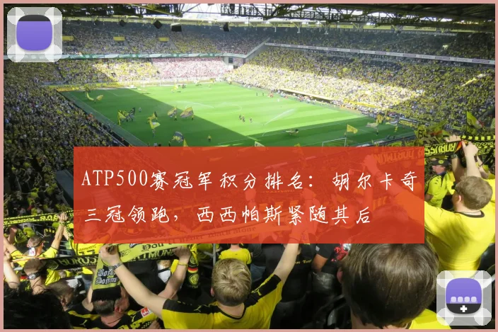 ATP500赛冠军积分排名：胡尔卡奇三冠领跑，西西帕斯紧随其后