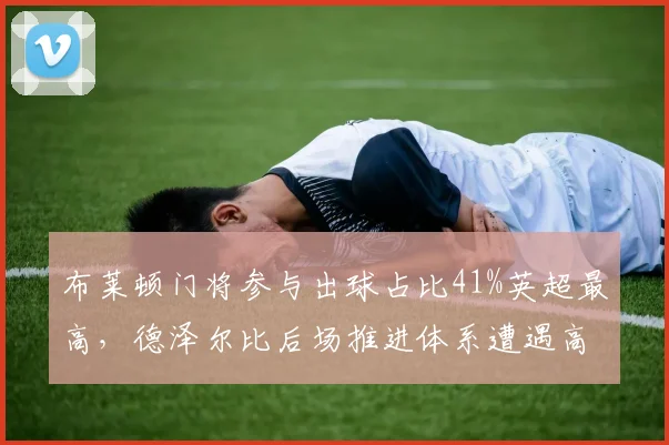 布莱顿门将参与出球占比41%英超最高,德泽尔比后场推进体系遭遇高位逼抢考验